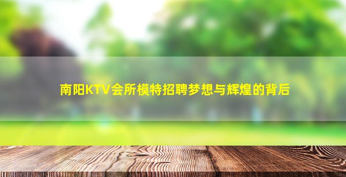 南阳KTV会所模特招聘梦想与辉煌的背后