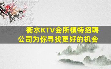 衡水KTV会所模特招聘公司为你寻找更好的机会